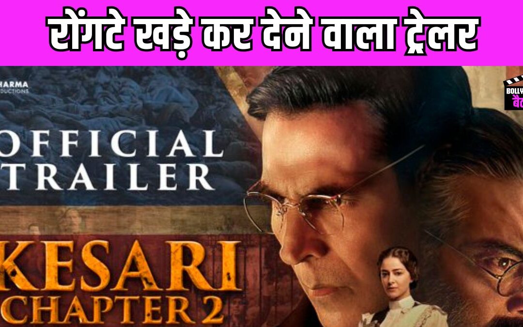 Akshay Kumar लेकर आए जलियांवाला बाग का खौफनाक मंजर, केसरी चैप्टर 2 का ट्रेलर हुआ रिलीज