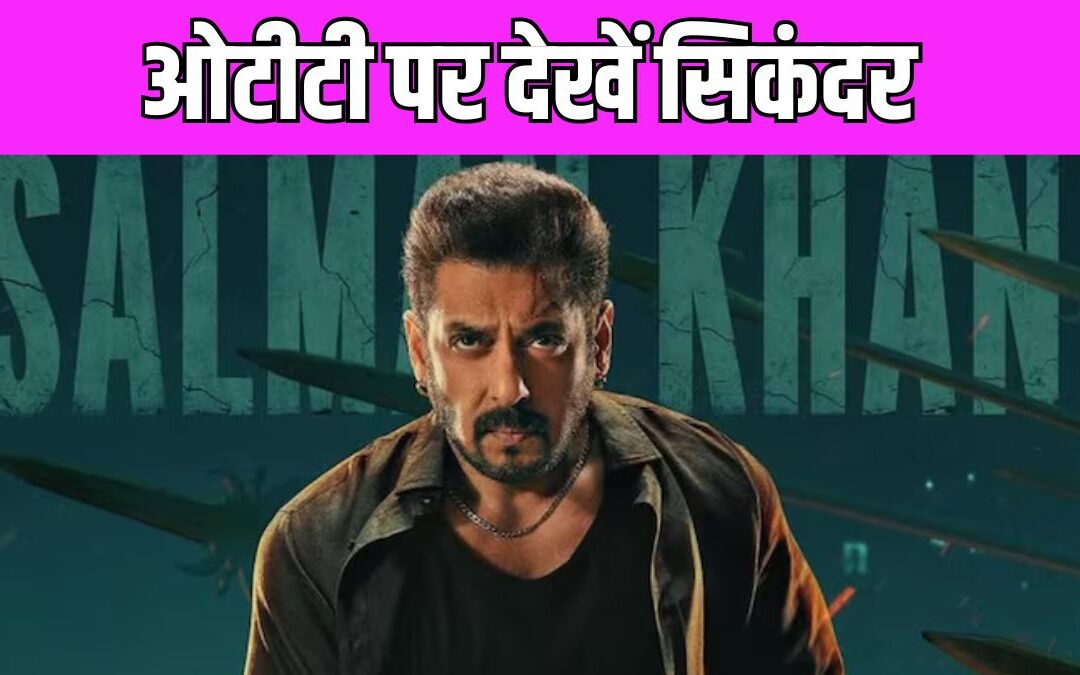 पर्दे पर फ्लॉप होने के बाद अब ओटीटी पर रिलीज होगी Sikandar, जानें कब और कहां देख सकते है